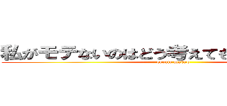 私がモテないのはどう考えてもお前らが悪い！ (erotic madao)