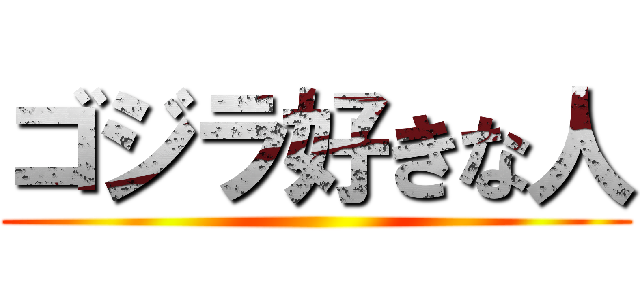 ゴジラ好きな人 ()