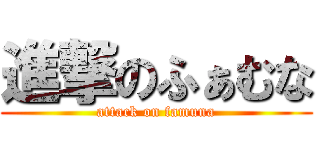 進撃のふぁむな (attack on famuna)