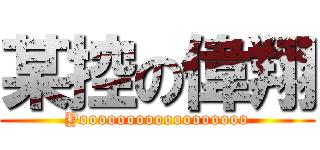 某控の偉翔 (Yoooooooooooooooooo)