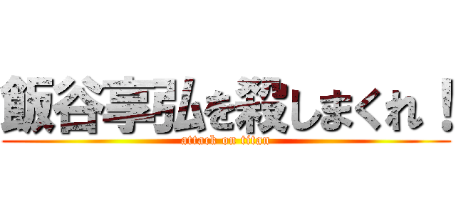 飯谷享弘を殺しまくれ！ (attack on titan)
