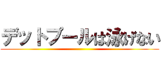 デットプールは泳げない ()