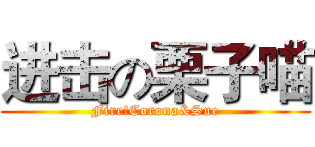 进击の栗子喵 (Fire!Corona&Sue)