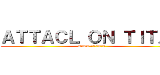 ＡＴＴＡＣＬ ＯＮ ＴＩＴＡＮ (attack on titan)