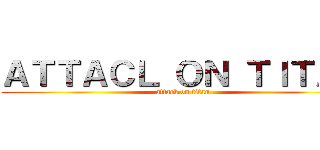 ＡＴＴＡＣＬ ＯＮ ＴＩＴＡＮ (attack on titan)