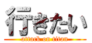 行きたい (attack on titan)