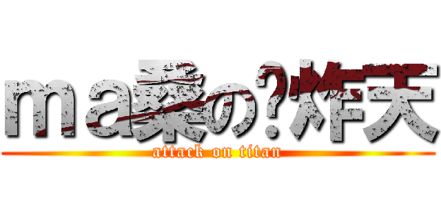 ｍａ桑の叼炸天 (attack on titan)
