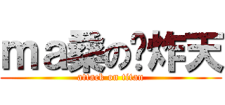 ｍａ桑の叼炸天 (attack on titan)