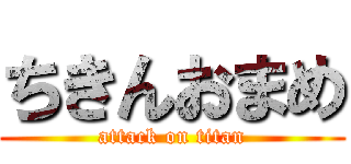 ちきんおまめ (attack on titan)