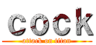 ｃｏｃｋ (attack on titan)