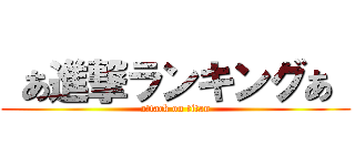  あ進撃ランキングあ  (attack on titan)