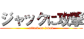 ジャックに攻撃 (attack on jakub)
