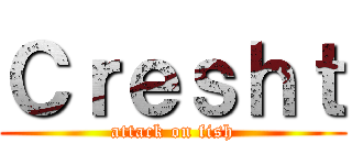 Ｃｒｅｓｈｔ (attack on fish)