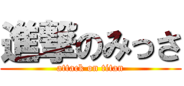 進撃のみっさ (attack on titan)
