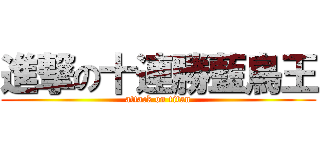 進撃の十連勝藍鳥王 (attack on titan)