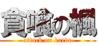 貪喰の楓 (attack on kaede)