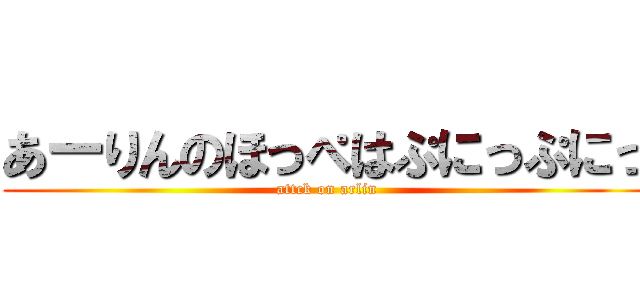 あーりんのほっぺはぷにっぷにっ (attck on arlin)