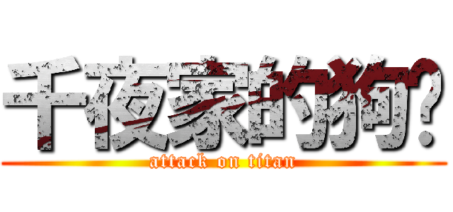 千夜家的狗囝 (attack on titan)