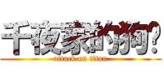 千夜家的狗囝 (attack on titan)
