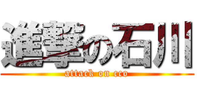 進撃の石川 (attack on cco)