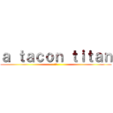 ａ ｔａｃｏｎ ｔｉｔａｎ (巨人)