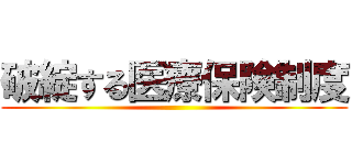 破綻する医療保険制度 ()