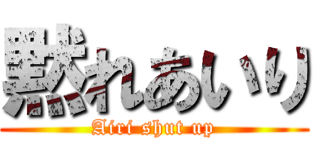 黙れあいり (Airi shut up)