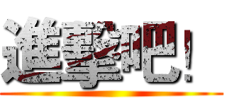 進擊吧！ ()