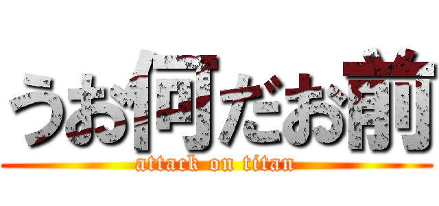 うお何だお前 (attack on titan)