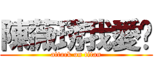 陳薇琇我愛你 (attack on titan)