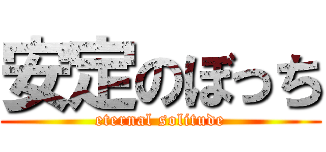 安定のぼっち (eternal solitude)