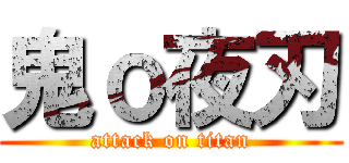 鬼ｏ夜刃 (attack on titan)