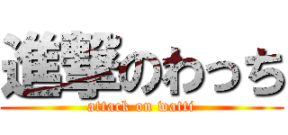 進撃のわっち (attack on watti)