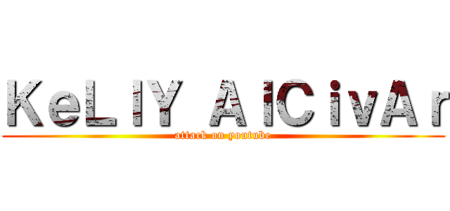 ＫｅＬｌＹ ＡｌＣｉｖＡｒ (attack on youtube)