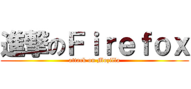 進撃のＦｉｒｅｆｏｘ (attack on Mozilla)