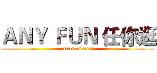 ＡＮＹ ＦＵＮ 任你逛 (attack on titan)