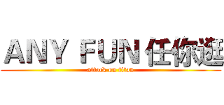 ＡＮＹ ＦＵＮ 任你逛 (attack on titan)