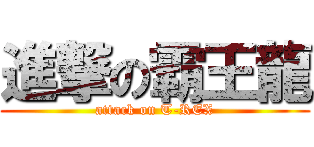 進撃の霸王龍 (attack on T-REX)
