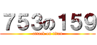 ７５３の１５９ (attack on titan)