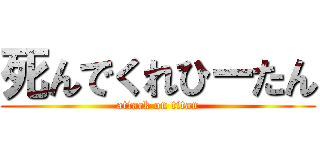 死んでくれひーたん (attack on titan)