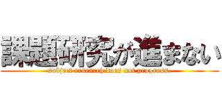 課題研究が進まない (subject research does not progress.)