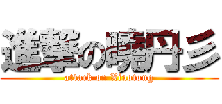 進撃の曉丹彡 (attack on Xiaotong)