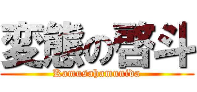 変態の啓斗 (Kamusahamunida)
