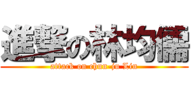 進撃の林均儒 (attack on chun-ju Lin)