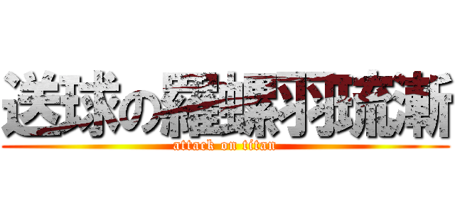 送球の羅螺羽琉漸 (attack on titan)