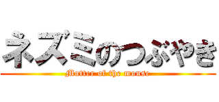 ネズミのつぶやき (Mutter of the mouse)