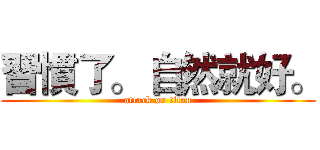 習慣了。 自然就好。 (attack on titan)