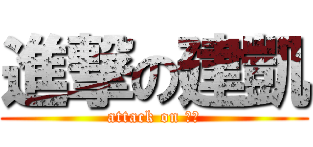 進撃の建凱 (attack on 建凱)