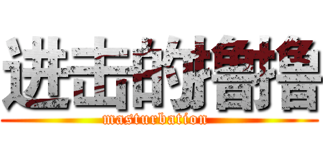 进击的撸撸 (masturbation )
