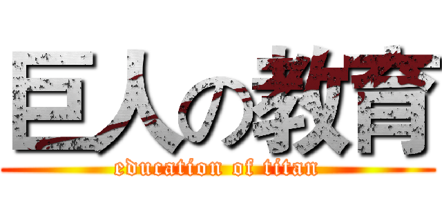 巨人の教育 (education of titan)